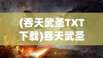 (吞天武圣TXT下载)吞天武圣，武道巅峰之传奇