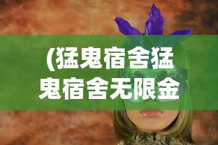 (猛鬼宿舍猛鬼宿舍无限金币猛鬼猛鬼宿舍无限金币版下载)猛鬼宿舍，无限金币的秘密探险