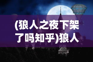 (狼人之夜下架了吗知乎)狼人之夜下架了吗，一部神秘作品的命运探索