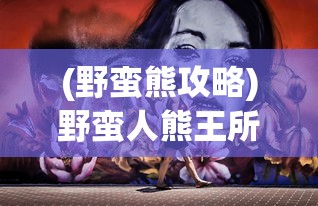(野蛮熊攻略)野蛮人熊王所属的游戏介绍及深度分析