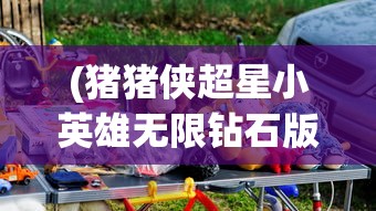 (猪猪侠超星小英雄无限钻石版9999999)猪猪侠超星小英雄无限钻石版，游戏深度解析与常见问题解答