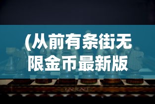 (从前有条街无限金币最新版使用方法)从前有条街无限金币，游戏世界的奇遇与挑战