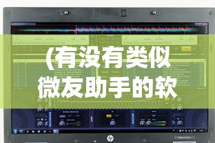 (有没有类似微友助手的软件)与Vyou微你类似的手游，探索虚拟世界的无限可能