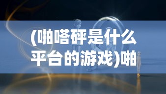 (啪嗒砰是什么平台的游戏)啪嗒砰，探索这一神秘平台的特色与魅力