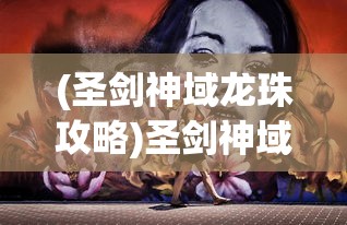 (圣剑神域龙珠攻略)圣剑神域龙珠，跨界融合下的奇幻之旅