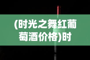 (时光之舞红葡萄酒价格)时光之晶少女干红葡萄酒，探索红酒世界的独特魅力