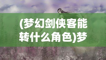 (梦幻剑侠客能转什么角色)梦幻剑侠客门派选择指南