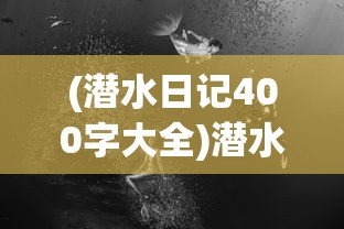 (潜水日记400字大全)潜水日记，探索未知的深海世界