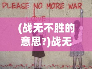(战无不胜的意思?)战无不胜的意思及其内涵解析