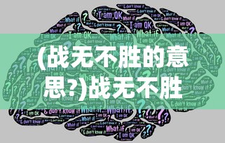 (战无不胜的意思?)战无不胜的意思及其内涵解析