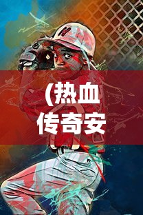 (热血传奇安卓版下载安装)热血传奇安卓版，游戏概述与常见问题解答