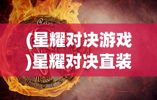 (星耀对决游戏)星耀对决直装，游戏新体验的深度解析与常见问题解答
