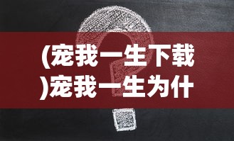 (宠我一生下载)宠我一生为什么打不开？全面解析与解决方案