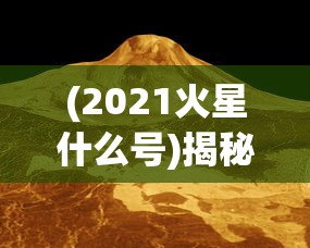 (2021火星什么号)揭秘2021火星号，探索火星的新里程碑
