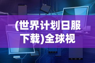 (世界计划日服下载)全球视野下的世界计划，蓝图、挑战与未来展望