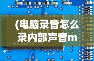 (电脑录音怎么录内部声音mac)电脑录音如何录制内部声音——从入门到精通的全面指南