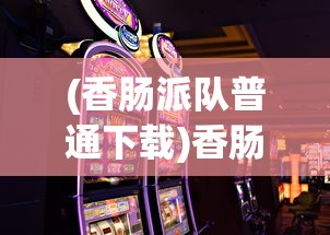 (香肠派队普通下载)香肠派队游戏手机版安装指南