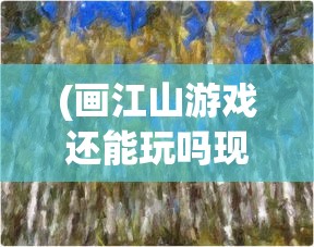 (画江山游戏还能玩吗现在)画江山游戏还能玩吗，全面解析游戏现状与发展前景