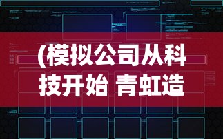 (模拟公司从科技开始 青虹造白)模拟公司从科技起步，探索科技驱动企业发展的路径