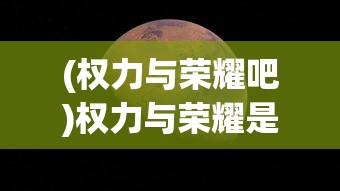 (权力与荣耀吧)权力与荣耀是否会再次绽放？未来的探索与挑战