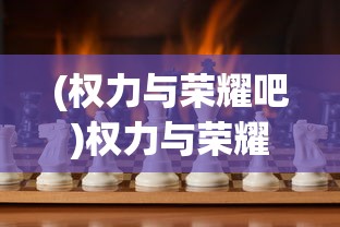 (权力与荣耀吧)权力与荣耀是否会再次绽放？未来的探索与挑战
