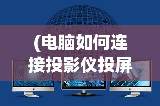 (电脑如何连接投影仪投屏到屏幕上)电脑如何连接投影仪实现高效投屏？详细教程与常见问题解答