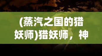 (蒸汽之国的猎妖师)猎妖师，神秘职业的背后故事