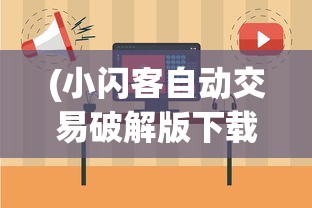(小闪客自动交易破解版下载)小闪客自动交易破解版深度解析与常见问题解答