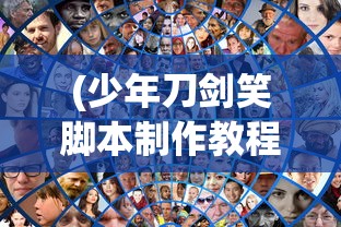 (少年刀剑笑脚本制作教程)少年刀剑笑脚本的世界，探索与解析
