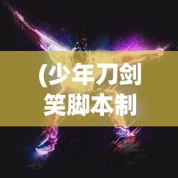 (少年刀剑笑脚本制作教程)少年刀剑笑脚本的世界，探索与解析
