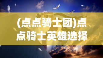 (点点骑士团)点点骑士英雄选择攻略，哪些英雄更适合你？