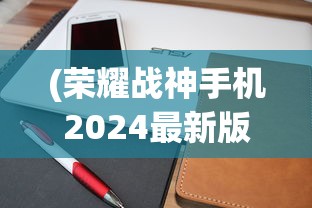 (荣耀战神手机2024最新版是哪一款)荣耀战神手机2024最新版，科技与创新的完美结合