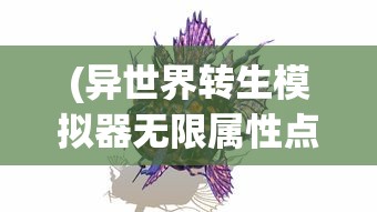 (异世界转生模拟器无限属性点在哪)异世界转生模拟器，无限属性点的奇幻旅程