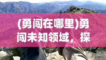 (勇闯在哪里)勇闯未知领域，探索未知的冒险之旅