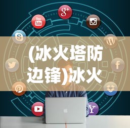 (冰火塔防边锋)冰火塔防开炮攻略及常见问题解答