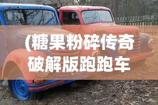 (糖果粉碎传奇破解版跑跑车)糖果粉碎传奇破解版Candy，游戏解析与常见问题解答
