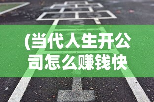 (当代人生开公司怎么赚钱快)当代人生，开公司如何赚钱之路
