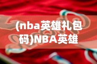 (nba英雄礼包码)NBA英雄，篮球传奇的集结