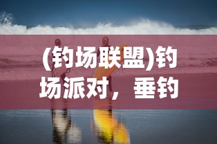 (钓场联盟)钓场派对，垂钓乐趣与户外社交的完美结合