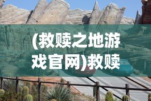 (救赎之地游戏官网)救赎之地游戏，探索全新世界，体验救赎之旅