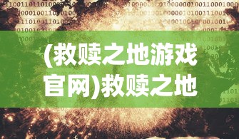 (救赎之地游戏官网)救赎之地游戏，探索全新世界，体验救赎之旅