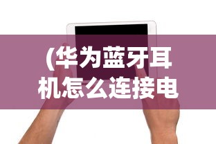 (华为蓝牙耳机怎么连接电脑笔记本)华为蓝牙耳机连接电脑全攻略，轻松实现无线音乐体验