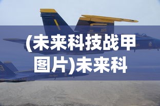 (未来科技战甲图片)未来科技战甲，重塑战斗形态的科技革新