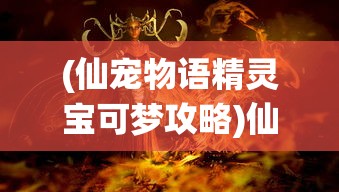 (仙宠物语精灵宝可梦攻略)仙宠物语中的精灵宝可梦，神秘世界的奇幻之旅