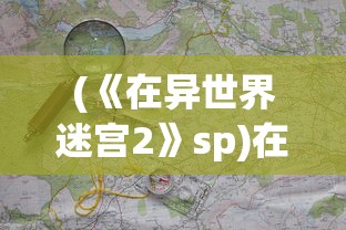 (《在异世界迷宫2》sp)在异世界迷宫2，深度探索与未知冒险的继续
