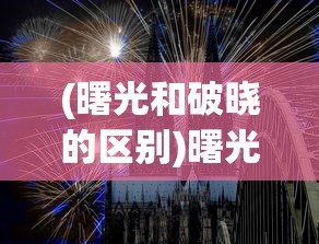 (曙光和破晓的区别)曙光破晓的含义与象征