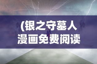 (银之守墓人漫画免费阅读)银之守墓人漫画，深度解析与常见问题解答