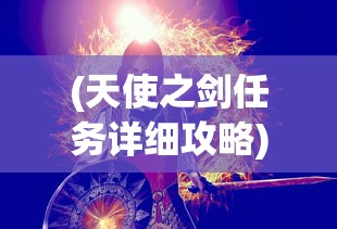 (天使之剑任务详细攻略)天使之剑，神秘与力量的象征