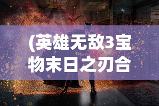 (英雄无敌3宝物末日之刃合成)英雄无敌3宝物末日之刃，神秘宝物的力量与影响
