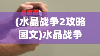 (水晶战争2攻略图文)水晶战争2全面攻略及常见问题解答